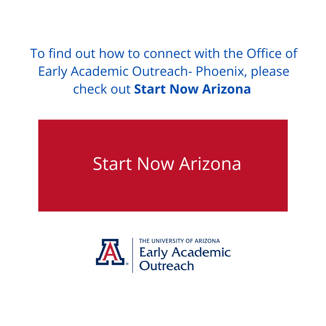 To find out how to connect with the Office of Early Academic Outreach-Phoenix please check out Start Now Arizona